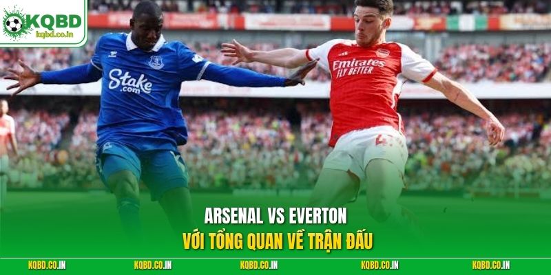 Arsenal vs Everton với tổng quan về trận đấu
