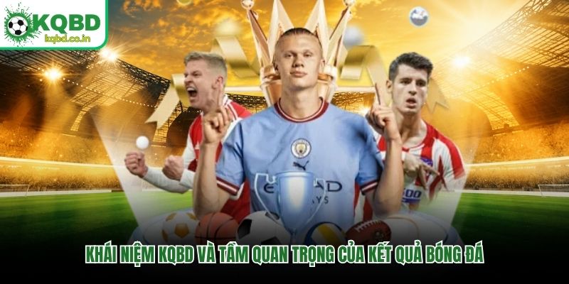 Khái niệm KQBD và tầm quan trọng của kết quả bóng đá